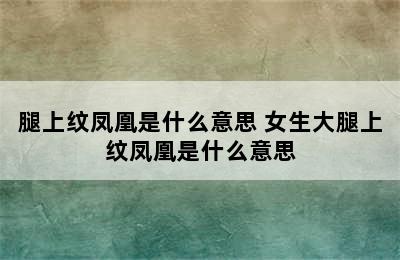 腿上纹凤凰是什么意思 女生大腿上纹凤凰是什么意思